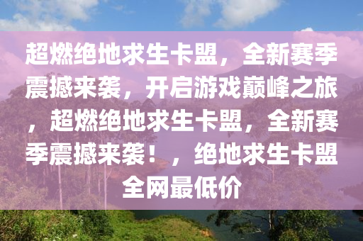 超燃绝地求生卡盟，全新赛季震撼来袭，开启游戏巅峰之旅，超燃绝地求生卡盟，全新赛季震撼来袭！，绝地求生卡盟全网最低价