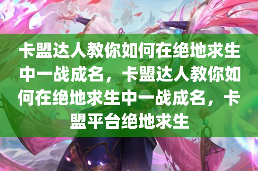 卡盟达人教你如何在绝地求生中一战成名，卡盟达人教你如何在绝地求生中一战成名，卡盟平台绝地求生