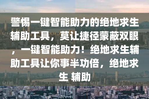 警惕一键智能助力的绝地求生辅助工具，莫让捷径蒙蔽双眼，一键智能助力！绝地求生辅助工具让你事半功倍，绝地求生 辅助