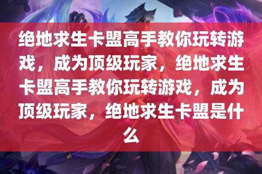 绝地求生卡盟高手教你玩转游戏，成为顶级玩家，绝地求生卡盟高手教你玩转游戏，成为顶级玩家，绝地求生卡盟是什么