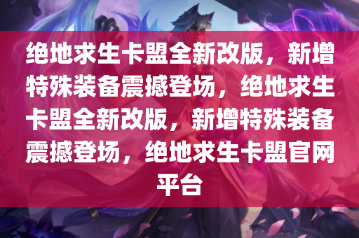 绝地求生卡盟全新改版，新增特殊装备震撼登场，绝地求生卡盟全新改版，新增特殊装备震撼登场，绝地求生卡盟官网平台