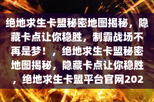 绝地求生卡盟秘密地图揭秘，隐藏卡点让你稳胜，制霸战场不再是梦！，绝地求生卡盟秘密地图揭秘，隐藏卡点让你稳胜，绝地求生卡盟平台官网2020