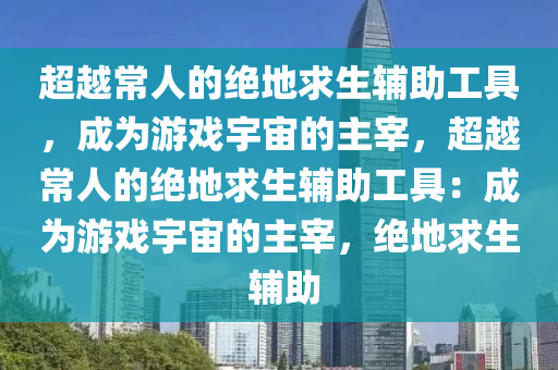 超越常人的绝地求生辅助工具，成为游戏宇宙的主宰，超越常人的绝地求生辅助工具：成为游戏宇宙的主宰，绝地求生 辅助