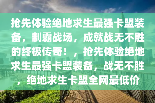 抢先体验绝地求生最强卡盟装备，制霸战场，成就战无不胜的终极传奇！，抢先体验绝地求生最强卡盟装备，战无不胜，绝地求生卡盟全网最低价