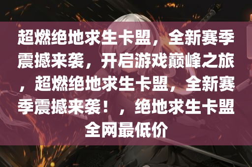 超燃绝地求生卡盟，全新赛季震撼来袭，开启游戏巅峰之旅，超燃绝地求生卡盟，全新赛季震撼来袭！，绝地求生卡盟全网最低价