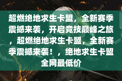 超燃绝地求生卡盟，全新赛季震撼来袭，开启竞技巅峰之旅，超燃绝地求生卡盟，全新赛季震撼来袭！，绝地求生卡盟全网最低价