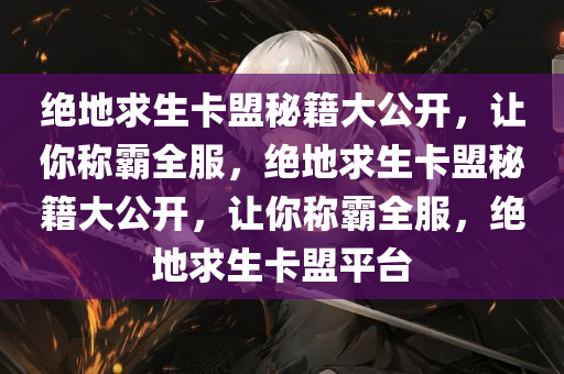 绝地求生卡盟秘籍大公开，让你称霸全服，绝地求生卡盟秘籍大公开，让你称霸全服，绝地求生卡盟平台