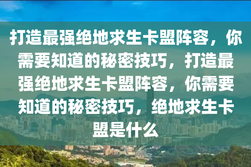 打造最强绝地求生卡盟阵容，你需要知道的秘密技巧，打造最强绝地求生卡盟阵容，你需要知道的秘密技巧，绝地求生卡盟是什么