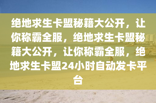 绝地求生卡盟秘籍大公开，让你称霸全服，绝地求生卡盟秘籍大公开，让你称霸全服，绝地求生卡盟24小时自动发卡平台