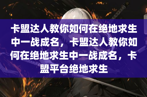 卡盟达人教你如何在绝地求生中一战成名，卡盟达人教你如何在绝地求生中一战成名，卡盟平台绝地求生