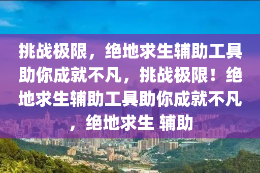 挑战极限，绝地求生辅助工具助你成就不凡，挑战极限！绝地求生辅助工具助你成就不凡，绝地求生 辅助