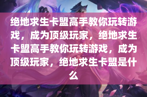 绝地求生卡盟高手教你玩转游戏，成为顶级玩家，绝地求生卡盟高手教你玩转游戏，成为顶级玩家，绝地求生卡盟是什么