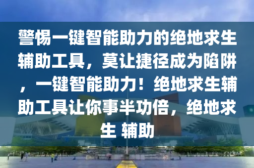 警惕一键智能助力的绝地求生辅助工具，莫让捷径成为陷阱，一键智能助力！绝地求生辅助工具让你事半功倍，绝地求生 辅助