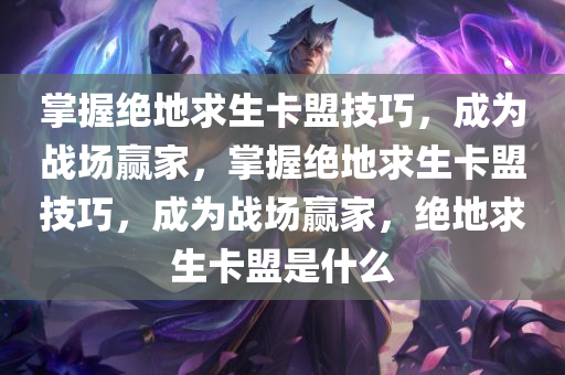 掌握绝地求生卡盟技巧，成为战场赢家，掌握绝地求生卡盟技巧，成为战场赢家，绝地求生卡盟是什么