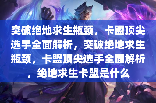 突破绝地求生瓶颈，卡盟顶尖选手全面解析，突破绝地求生瓶颈，卡盟顶尖选手全面解析，绝地求生卡盟是什么