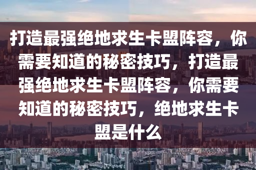 打造最强绝地求生卡盟阵容，你需要知道的秘密技巧，打造最强绝地求生卡盟阵容，你需要知道的秘密技巧，绝地求生卡盟是什么