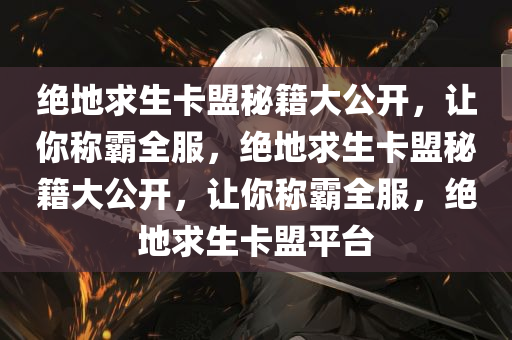 绝地求生卡盟秘籍大公开，让你称霸全服，绝地求生卡盟秘籍大公开，让你称霸全服，绝地求生卡盟平台