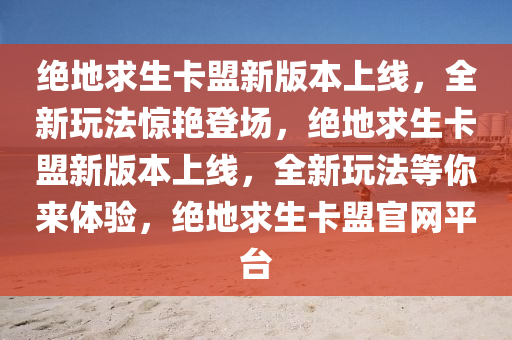 绝地求生卡盟新版本上线，全新玩法惊艳登场，绝地求生卡盟新版本上线，全新玩法等你来体验，绝地求生卡盟官网平台
