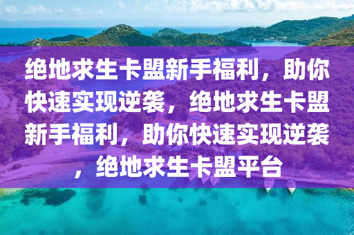 绝地求生卡盟新手福利，助你快速实现逆袭，绝地求生卡盟新手福利，助你快速实现逆袭，绝地求生卡盟平台