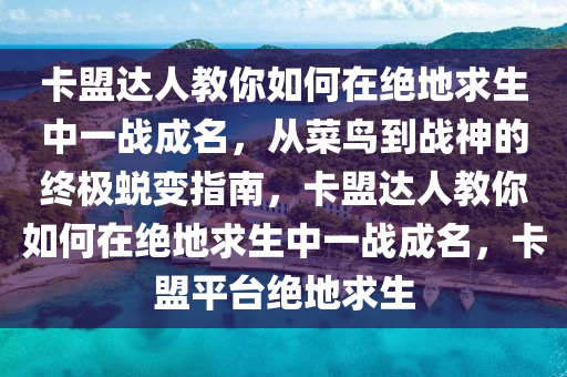 卡盟达人教你如何在绝地求生中一战成名，从菜鸟到战神的终极蜕变指南，卡盟达人教你如何在绝地求生中一战成名，卡盟平台绝地求生