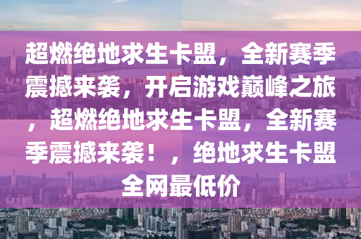 超燃绝地求生卡盟，全新赛季震撼来袭，开启游戏巅峰之旅，超燃绝地求生卡盟，全新赛季震撼来袭！，绝地求生卡盟全网最低价