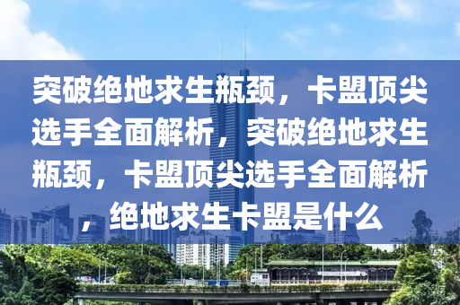 突破绝地求生瓶颈，卡盟顶尖选手全面解析，突破绝地求生瓶颈，卡盟顶尖选手全面解析，绝地求生卡盟是什么