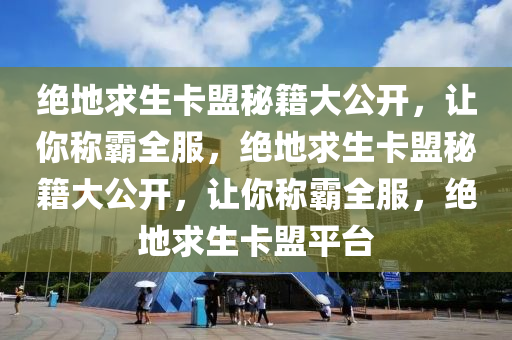 绝地求生卡盟秘籍大公开,让你称霸全服,绝地求生卡盟秘籍大公开,让你称霸全服,绝地求生卡盟平台