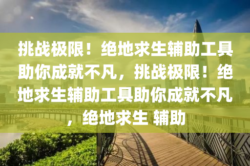挑战极限！绝地求生辅助工具助你成就不凡，挑战极限！绝地求生辅助工具助你成就不凡，绝地求生 辅助