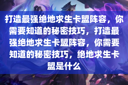 打造最强绝地求生卡盟阵容，你需要知道的秘密技巧，打造最强绝地求生卡盟阵容，你需要知道的秘密技巧，绝地求生卡盟是什么