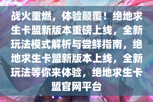 战火重燃，体验颠覆！绝地求生卡盟新版本重磅上线，全新玩法模式解析与尝鲜指南，绝地求生卡盟新版本上线，全新玩法等你来体验，绝地求生卡盟官网平台