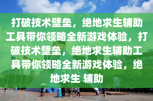 打破技术壁垒,绝地求生辅助工具带你领略全新游戏体验,打破技术壁垒,绝地求生辅助工具带你领略全新游戏体验,绝地求生 辅助