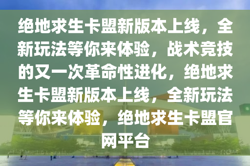 绝地求生卡盟新版本上线，全新玩法等你来体验，战术竞技的又一次革命性进化，绝地求生卡盟新版本上线，全新玩法等你来体验，绝地求生卡盟官网平台