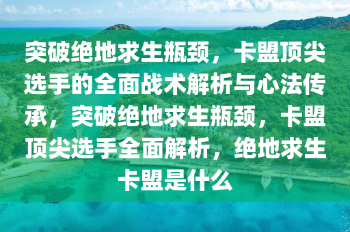 突破绝地求生瓶颈，卡盟顶尖选手的全面战术解析与心法传承，突破绝地求生瓶颈，卡盟顶尖选手全面解析，绝地求生卡盟是什么