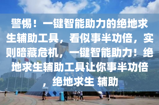 警惕！一键智能助力的绝地求生辅助工具，看似事半功倍，实则暗藏危机，一键智能助力！绝地求生辅助工具让你事半功倍，绝地求生 辅助