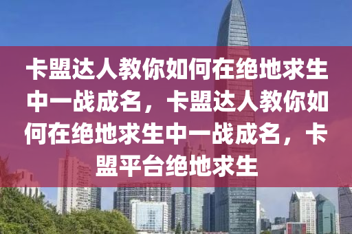 卡盟达人教你如何在绝地求生中一战成名，卡盟达人教你如何在绝地求生中一战成名，卡盟平台绝地求生