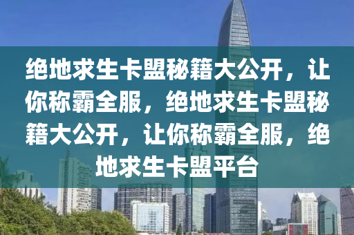 绝地求生卡盟秘籍大公开，让你称霸全服，绝地求生卡盟秘籍大公开，让你称霸全服，绝地求生卡盟平台