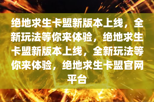绝地求生卡盟新版本上线，全新玩法等你来体验，绝地求生卡盟新版本上线，全新玩法等你来体验，绝地求生卡盟官网平台