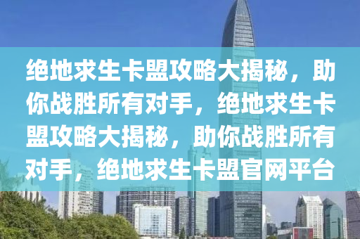 绝地求生卡盟攻略大揭秘，助你战胜所有对手，绝地求生卡盟攻略大揭秘，助你战胜所有对手，绝地求生卡盟官网平台