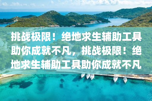 挑战极限！绝地求生辅助工具助你成就不凡，挑战极限！绝地求生辅助工具助你成就不凡