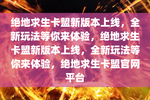 绝地求生卡盟新版本上线，全新玩法等你来体验，绝地求生卡盟新版本上线，全新玩法等你来体验，绝地求生卡盟官网平台