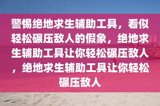 警惕绝地求生辅助工具，看似轻松碾压敌人的假象，绝地求生辅助工具让你轻松碾压敌人，绝地求生辅助工具让你轻松碾压敌人