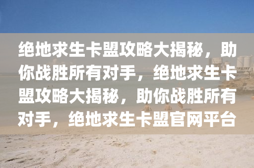 绝地求生卡盟攻略大揭秘，助你战胜所有对手，绝地求生卡盟攻略大揭秘，助你战胜所有对手，绝地求生卡盟官网平台