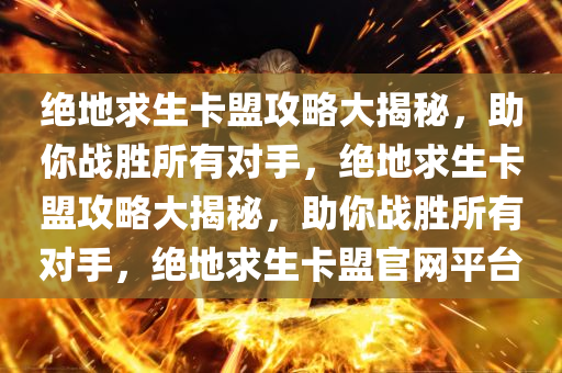 绝地求生卡盟攻略大揭秘，助你战胜所有对手，绝地求生卡盟攻略大揭秘，助你战胜所有对手，绝地求生卡盟官网平台