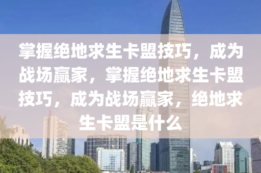 掌握绝地求生卡盟技巧，成为战场赢家，掌握绝地求生卡盟技巧，成为战场赢家，绝地求生卡盟是什么