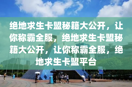 绝地求生卡盟秘籍大公开，让你称霸全服，绝地求生卡盟秘籍大公开，让你称霸全服，绝地求生卡盟平台