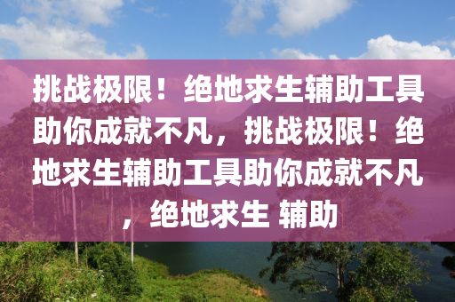 挑战极限！绝地求生辅助工具助你成就不凡，挑战极限！绝地求生辅助工具助你成就不凡，绝地求生 辅助