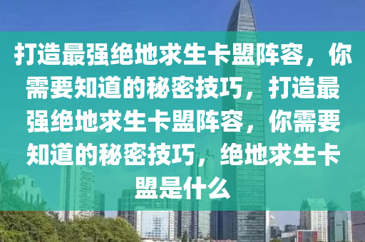 打造最强绝地求生卡盟阵容，你需要知道的秘密技巧，打造最强绝地求生卡盟阵容，你需要知道的秘密技巧，绝地求生卡盟是什么