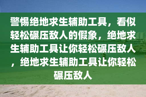 警惕绝地求生辅助工具，看似轻松碾压敌人的假象，绝地求生辅助工具让你轻松碾压敌人，绝地求生辅助工具让你轻松碾压敌人