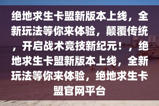 绝地求生卡盟新版本上线，全新玩法等你来体验，颠覆传统，开启战术竞技新纪元！，绝地求生卡盟新版本上线，全新玩法等你来体验，绝地求生卡盟官网平台