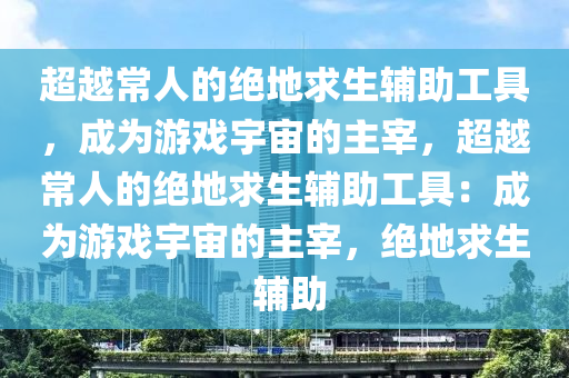 超越常人的绝地求生辅助工具，成为游戏宇宙的主宰，超越常人的绝地求生辅助工具：成为游戏宇宙的主宰，绝地求生 辅助
